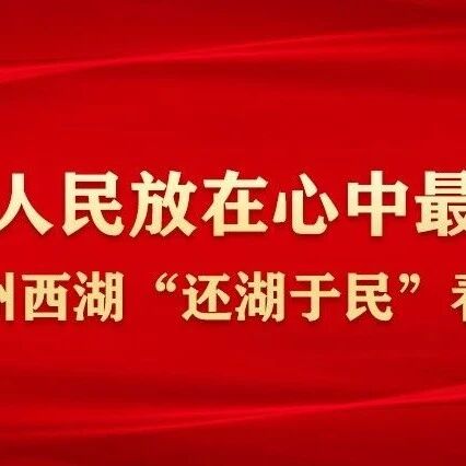 树立和践行正确政绩观 奋力推动吉林高质量发展丨始终把人民放在心中最高位置——从杭州西湖“还湖于民”看为民造福