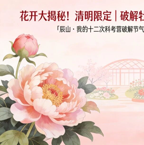 招募丨辰山十二次科考营第二站,清明限定!破解牡丹与海棠的“时间密码”~