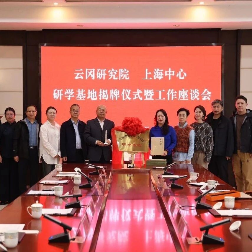 云冈研究院与上海中心举行研学基地揭牌仪式暨工作座谈会