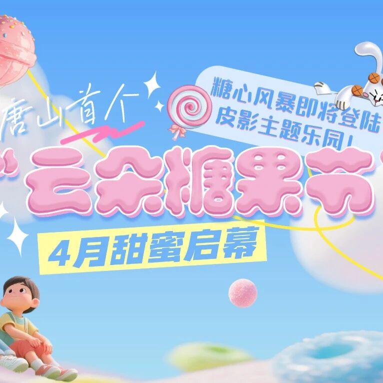 糖心风暴即将登陆皮影主题乐园!唐山首个“云朵糖果节”4月甜蜜启幕!