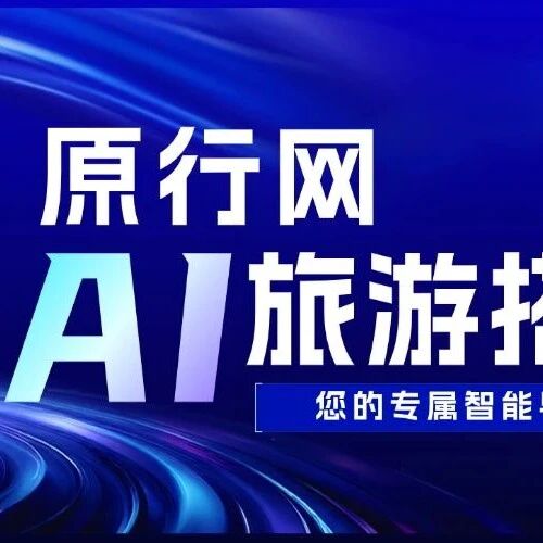 【原行网AI旅游搭子正式上线】您的专属智能导游已就位!
