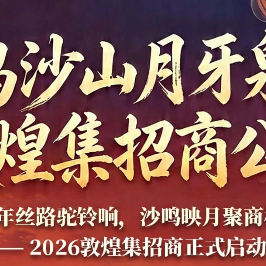 千年丝路驼铃响,沙鸣映月聚商机——鸣沙山月牙泉2026敦煌集招商正式启动