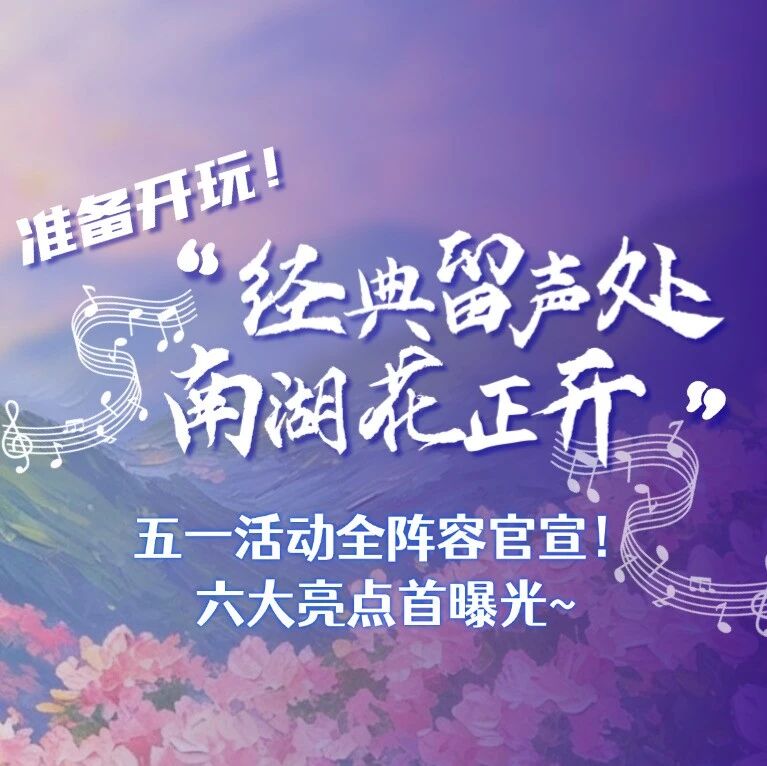 准备开玩!“经典留声处 南湖花正开”五一活动全阵容官宣!六大亮点首曝光~