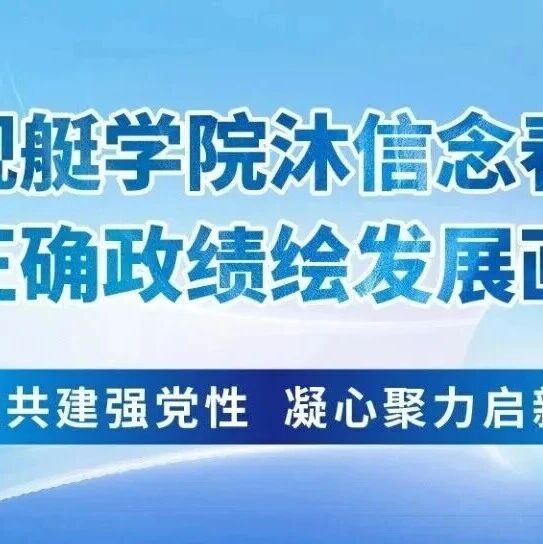 入舰艇学院沐信念春风,践正确政绩绘发展画卷|共驻共建强党性,凝心聚力启新程