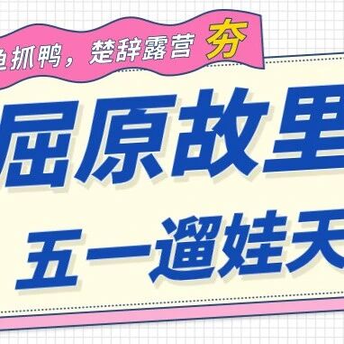 五一遛娃天花板!屈原故里江边楚辞露营,把松弛感拉满!
